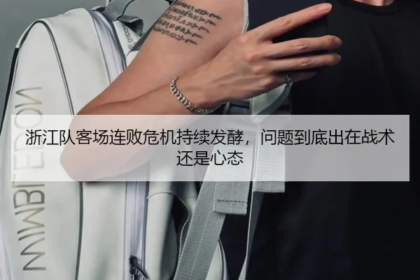 浙江队客场连败危机持续发酵，问题到底出在战术还是心态